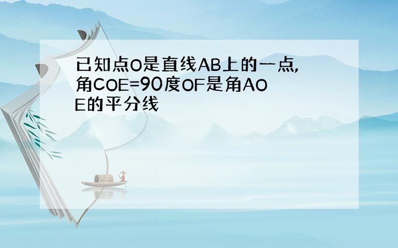 已知点O是直线AB上的一点,角COE=90度OF是角AOE的平分线