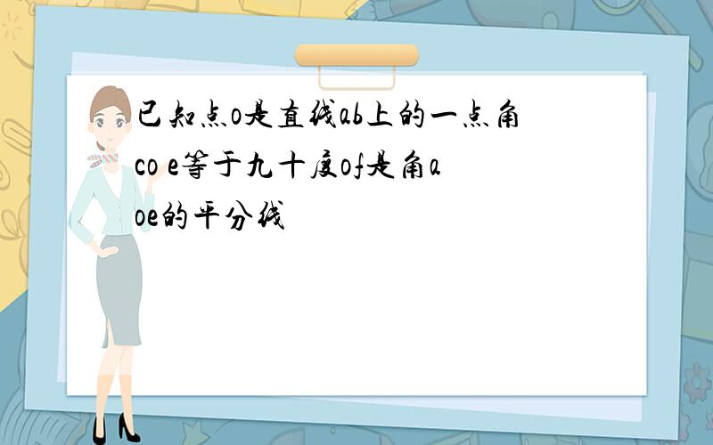 已知点o是直线ab上的一点角co e等于九十度of是角aoe的平分线