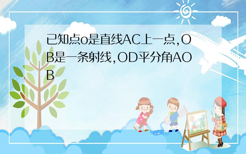 已知点o是直线AC上一点,OB是一条射线,OD平分角AOB