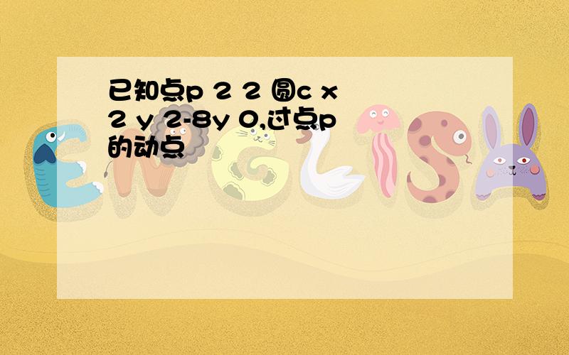 已知点p 2 2 圆c x 2 y 2-8y 0,过点p的动点