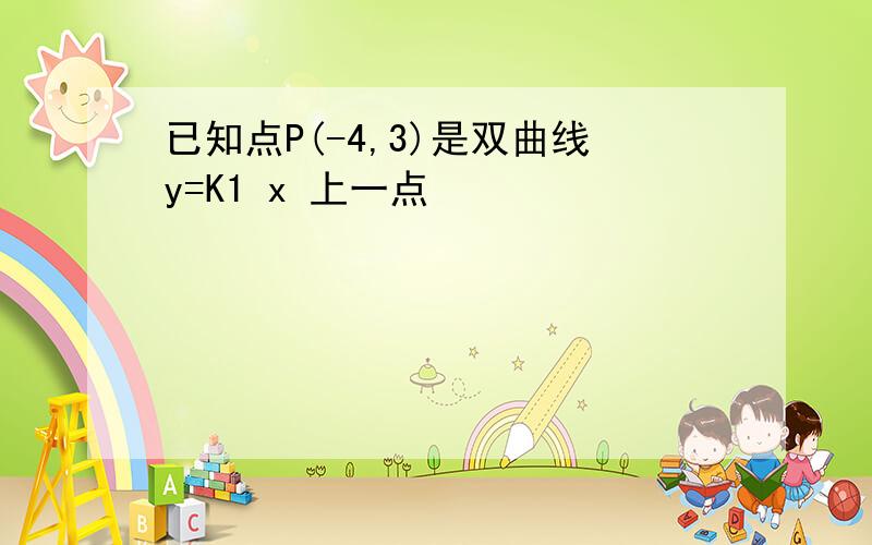 已知点P(-4,3)是双曲线y=K1 x 上一点