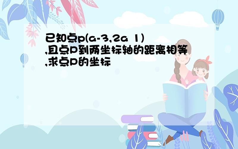 已知点p(a-3,2a 1),且点P到两坐标轴的距离相等,求点P的坐标