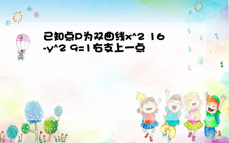 已知点P为双曲线x^2 16-y^2 9=1右支上一点