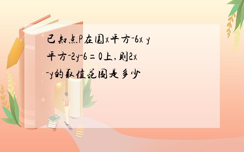 已知点P在圆x平方-6x y平方-2y-6=0上,则2x-y的取值范围是多少