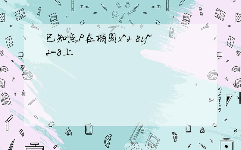 已知点P在椭圆x^2 8y^2=8上