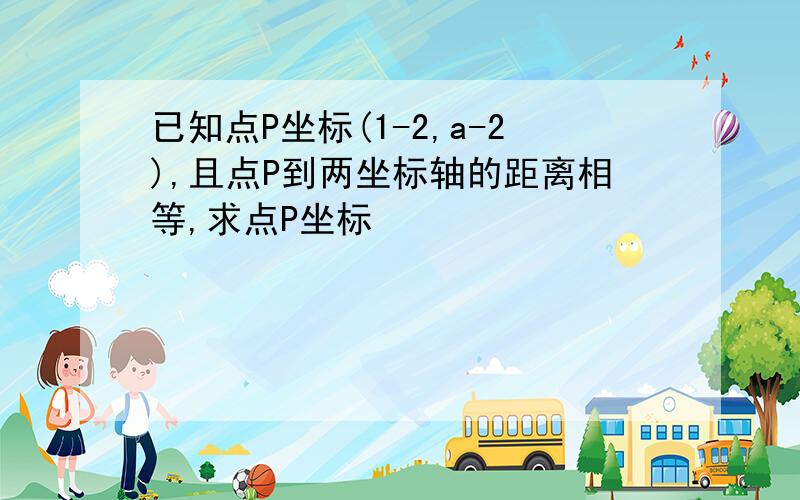 已知点P坐标(1-2,a-2),且点P到两坐标轴的距离相等,求点P坐标