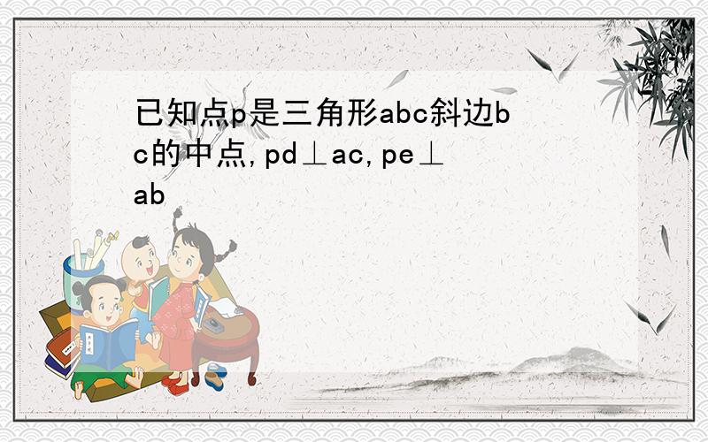 已知点p是三角形abc斜边bc的中点,pd⊥ac,pe⊥ab