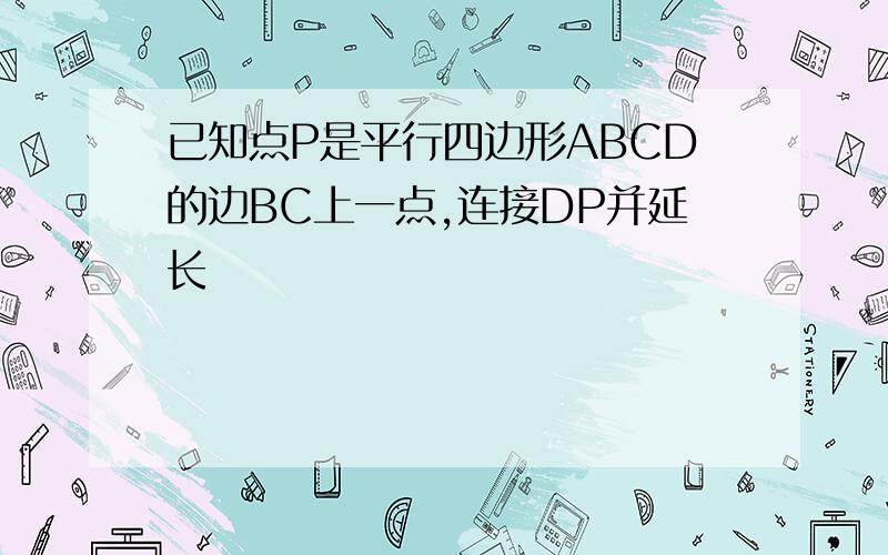 已知点P是平行四边形ABCD的边BC上一点,连接DP并延长