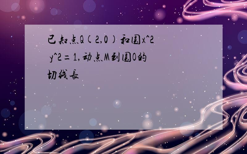 已知点Q(2,0)和圆x^2 y^2=1,动点M到圆O的切线长