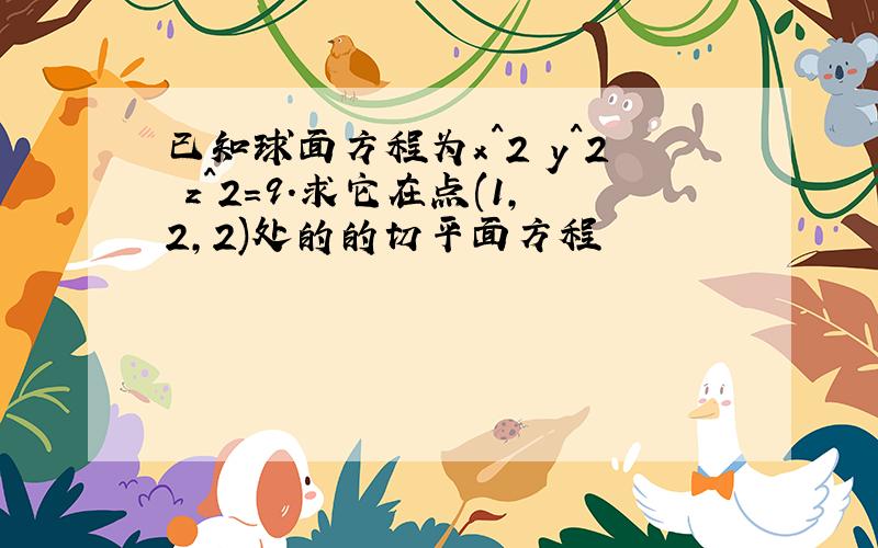 已知球面方程为x^2 y^2 z^2=9.求它在点(1,2,2)处的的切平面方程