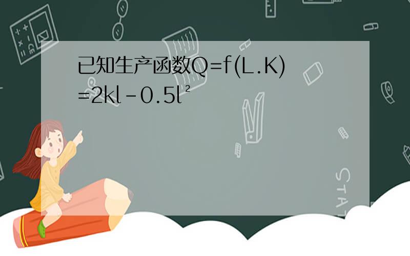 已知生产函数Q=f(L.K)=2kl-0.5l²