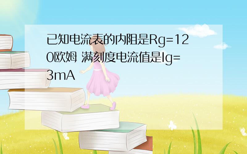 已知电流表的内阻是Rg=120欧姆 满刻度电流值是Ig=3mA