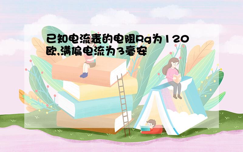 已知电流表的电阻Rg为120欧,满偏电流为3毫安