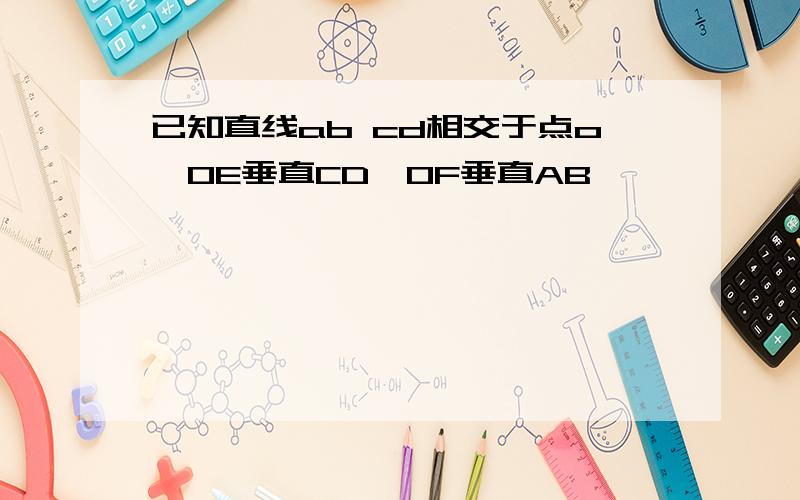 已知直线ab cd相交于点o,OE垂直CD,OF垂直AB