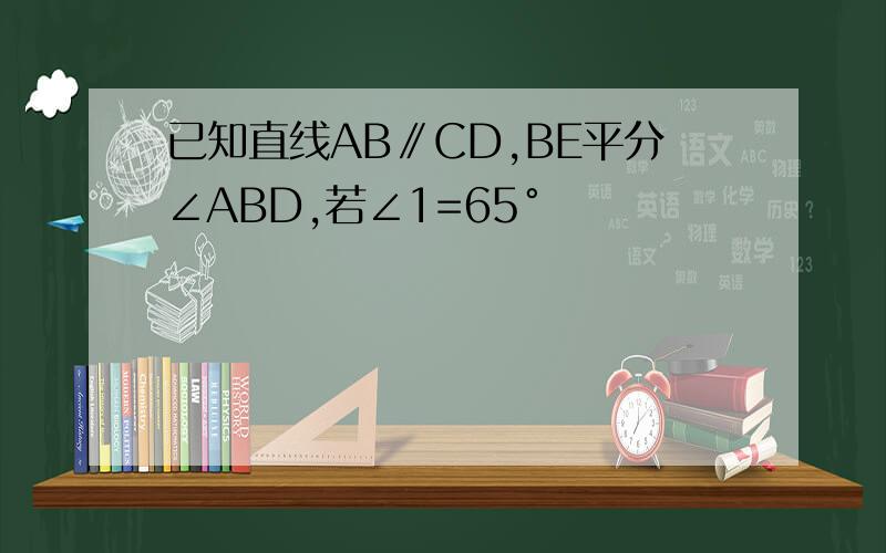 已知直线AB∥CD,BE平分∠ABD,若∠1=65°