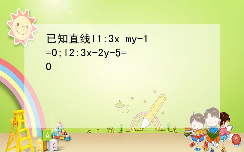 已知直线l1:3x my-1=0;l2:3x-2y-5=0