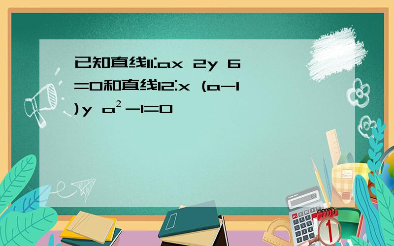 已知直线l1:ax 2y 6=0和直线l2:x (a-1)y a²-1=0