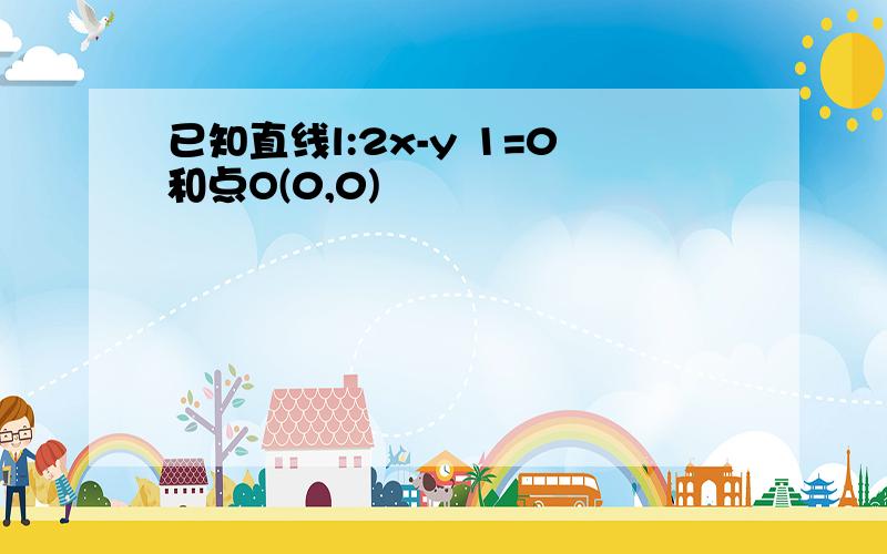 已知直线l:2x-y 1=0和点O(0,0)