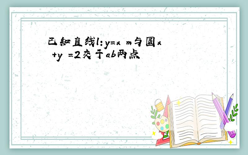 已知直线l:y=x m与圆x²+y²＝2交于ab两点