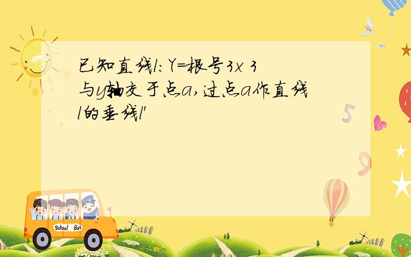 已知直线l:Y=根号3x 3与y轴交于点a,过点a作直线l的垂线l'