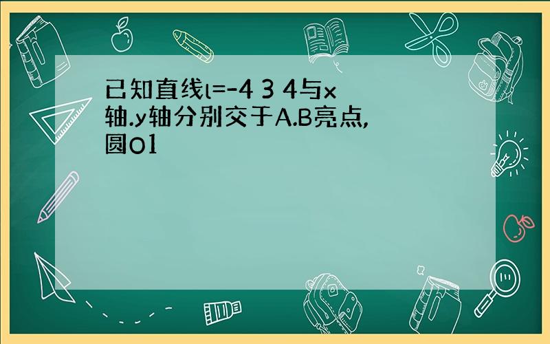 已知直线l=-4 3 4与x轴.y轴分别交于A.B亮点,圆O1