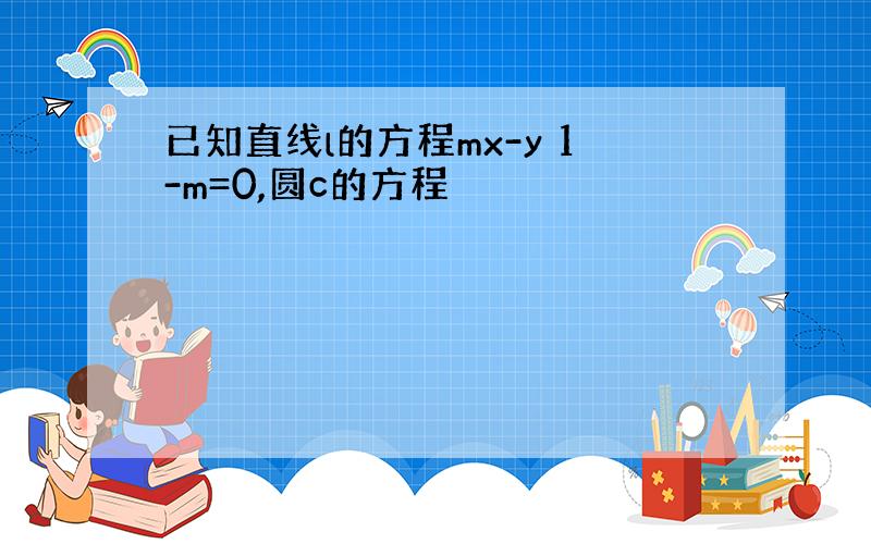 已知直线l的方程mx-y 1-m=0,圆c的方程