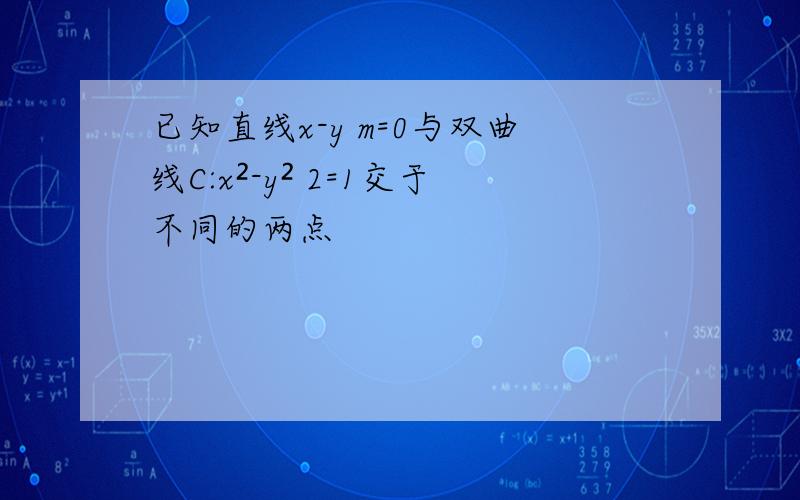 已知直线x-y m=0与双曲线C:x²-y² 2=1交于不同的两点