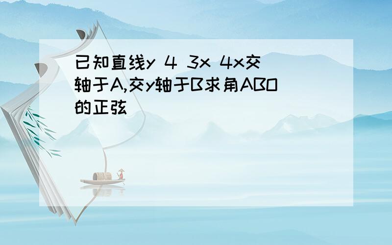 已知直线y 4 3x 4x交轴于A,交y轴于B求角ABO的正弦