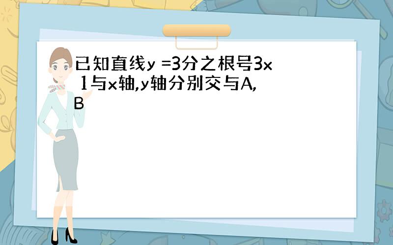 已知直线y =3分之根号3x 1与x轴,y轴分别交与A,B