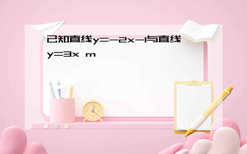 已知直线y=-2x-1与直线y=3x m