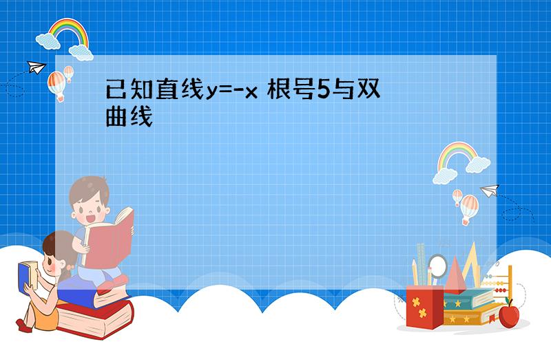 已知直线y=-x 根号5与双曲线