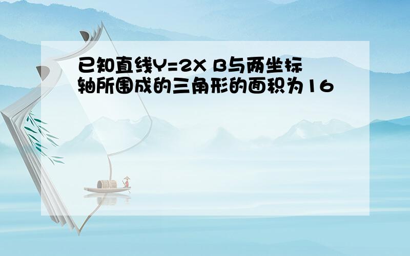 已知直线Y=2X B与两坐标轴所围成的三角形的面积为16