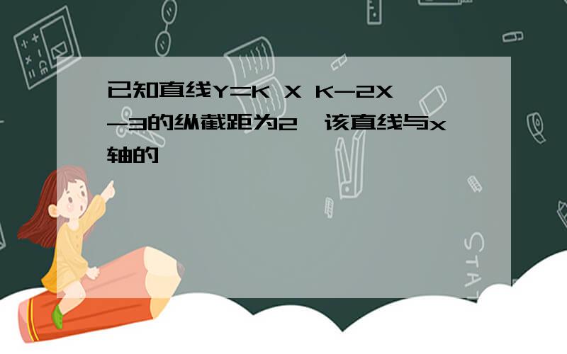 已知直线Y=K X K-2X-3的纵截距为2,该直线与x轴的