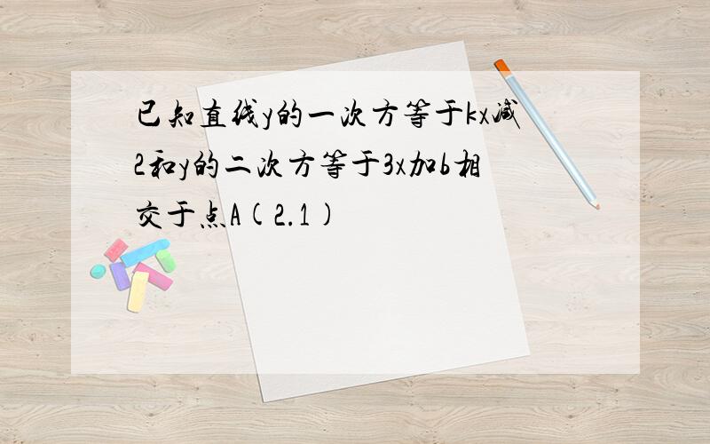 已知直线y的一次方等于kx减2和y的二次方等于3x加b相交于点A(2.1)