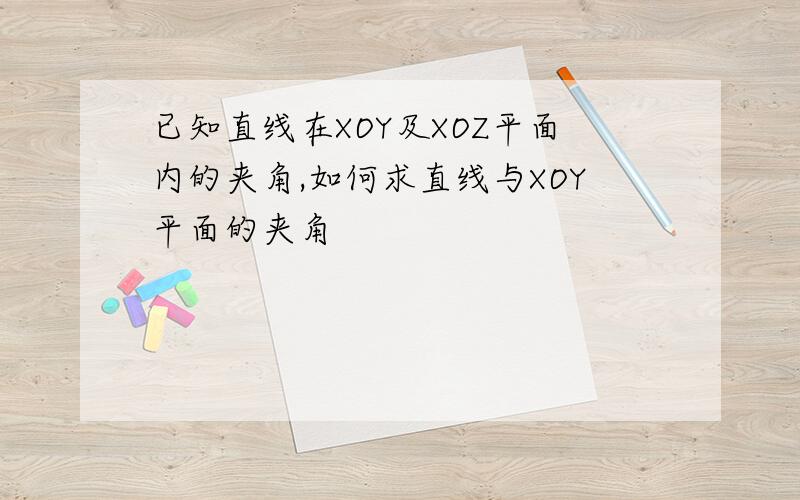 已知直线在XOY及XOZ平面内的夹角,如何求直线与XOY平面的夹角