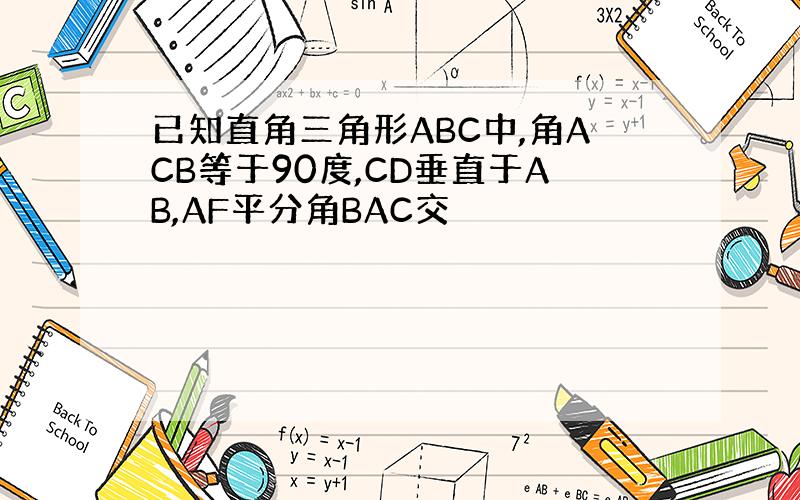 已知直角三角形ABC中,角ACB等于90度,CD垂直于AB,AF平分角BAC交