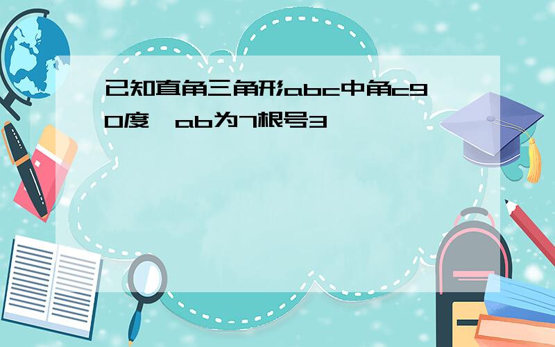 已知直角三角形abc中角c90度,ab为7根号3