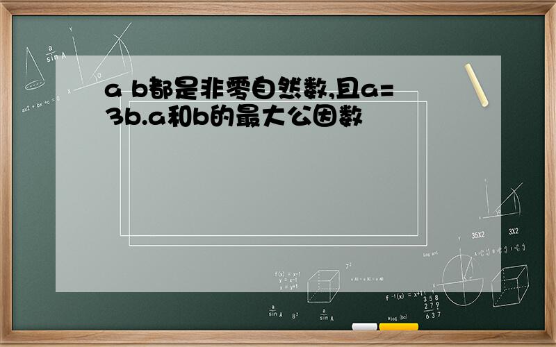 a b都是非零自然数,且a=3b.a和b的最大公因数