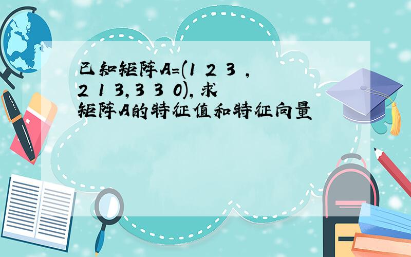 已知矩阵A=(1 2 3 ,2 1 3,3 3 0),求矩阵A的特征值和特征向量