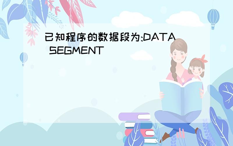 已知程序的数据段为:DATA SEGMENT