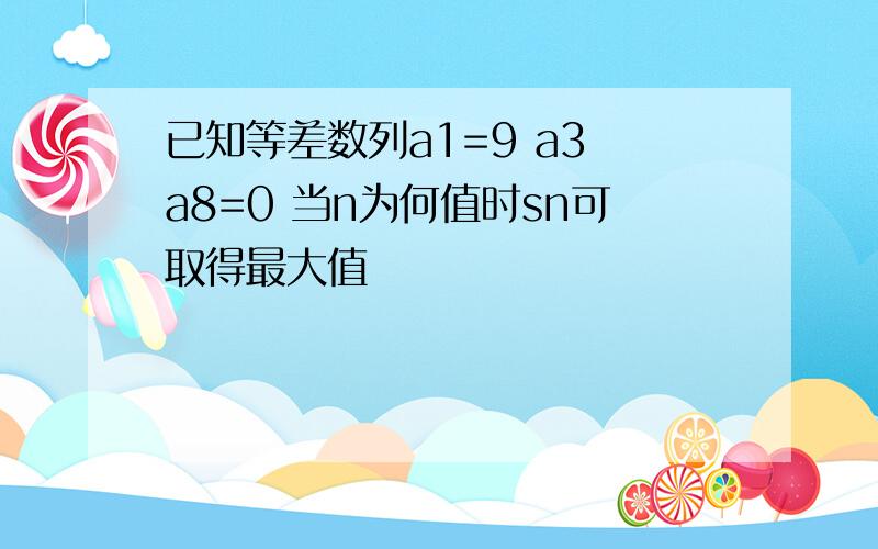 已知等差数列a1=9 a3 a8=0 当n为何值时sn可取得最大值