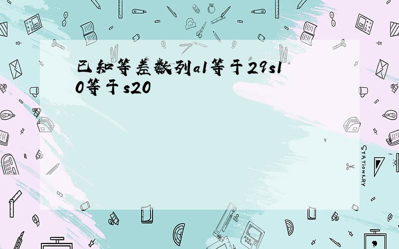 已知等差数列a1等于29s10等于s20