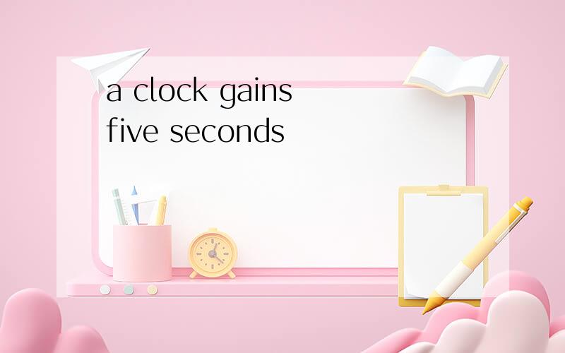 a clock gains five seconds