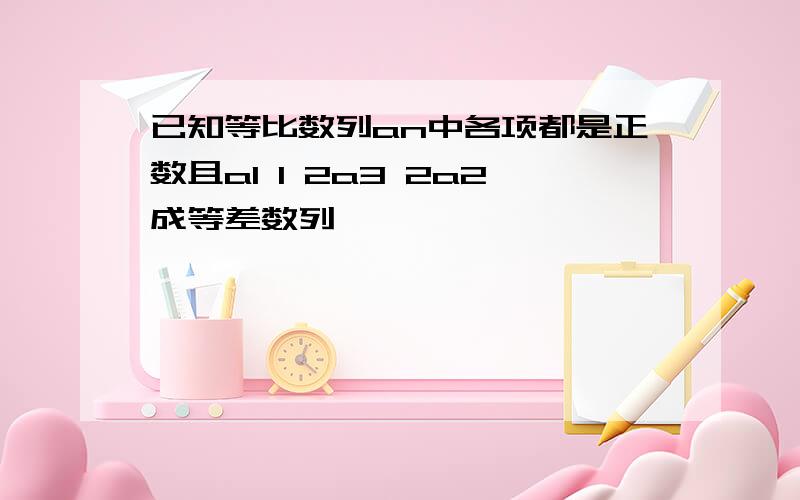 已知等比数列an中各项都是正数且a1 1 2a3 2a2成等差数列