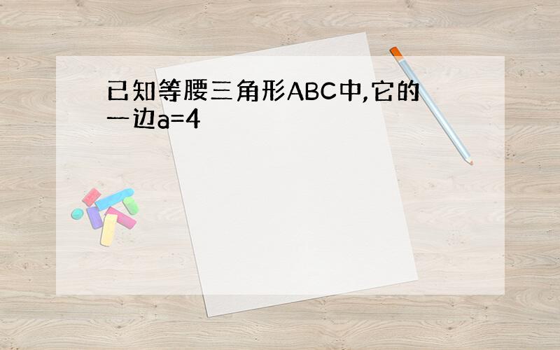 已知等腰三角形ABC中,它的一边a=4