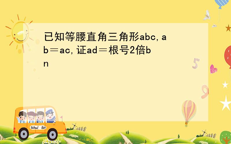 已知等腰直角三角形abc,ab＝ac,证ad＝根号2倍bn