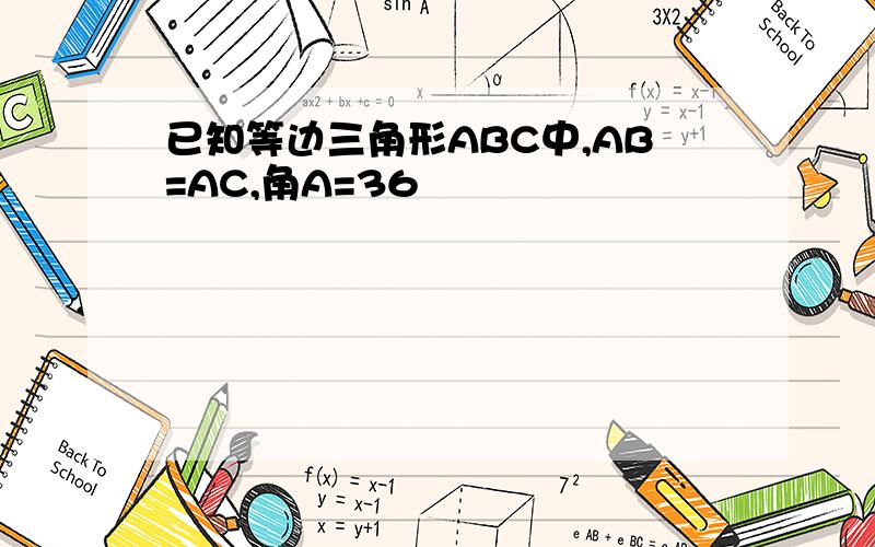 已知等边三角形ABC中,AB=AC,角A=36