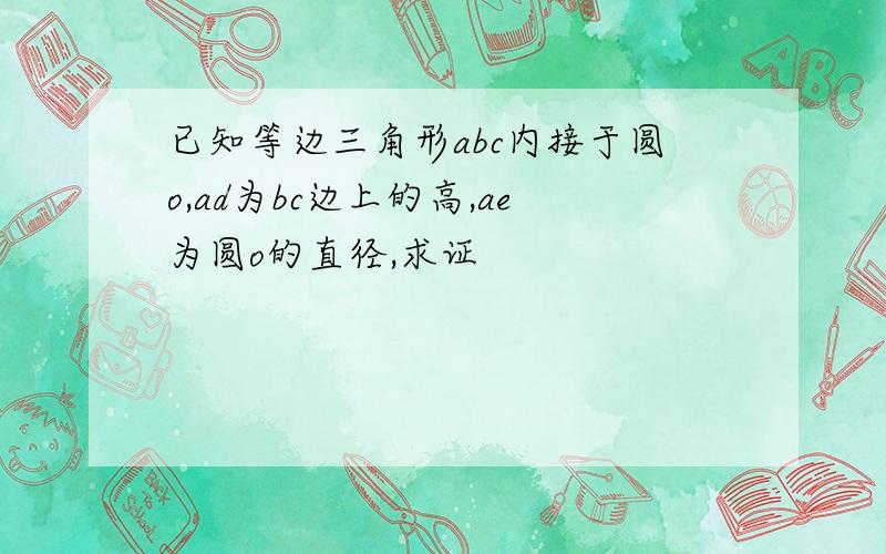 已知等边三角形abc内接于圆o,ad为bc边上的高,ae为圆o的直径,求证