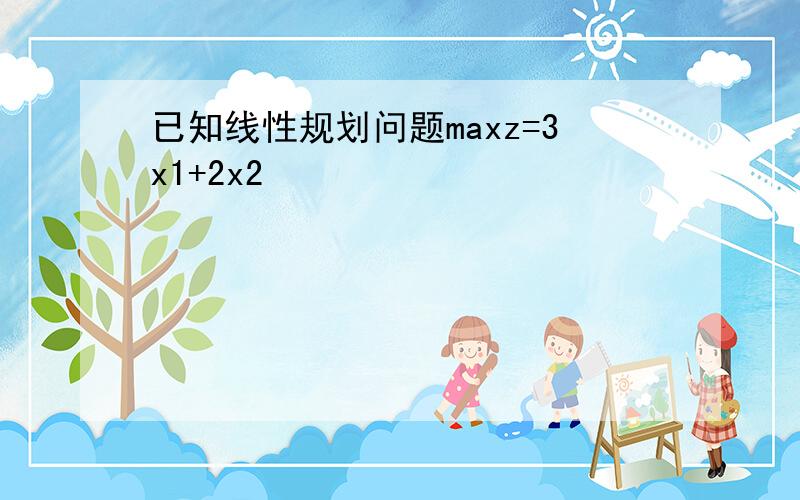 已知线性规划问题maxz=3x1+2x2