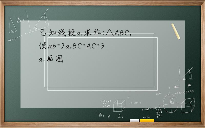 已知线段a,求作:△ABC,使ab=2a,BC=AC=3a,画图